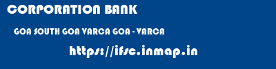 CORPORATION BANK  GOA SOUTH GOA VARCA GOA - VARCA  ifsc code